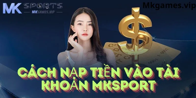 Phương thức nạp tiền vào tài khoản nhà cái mksport